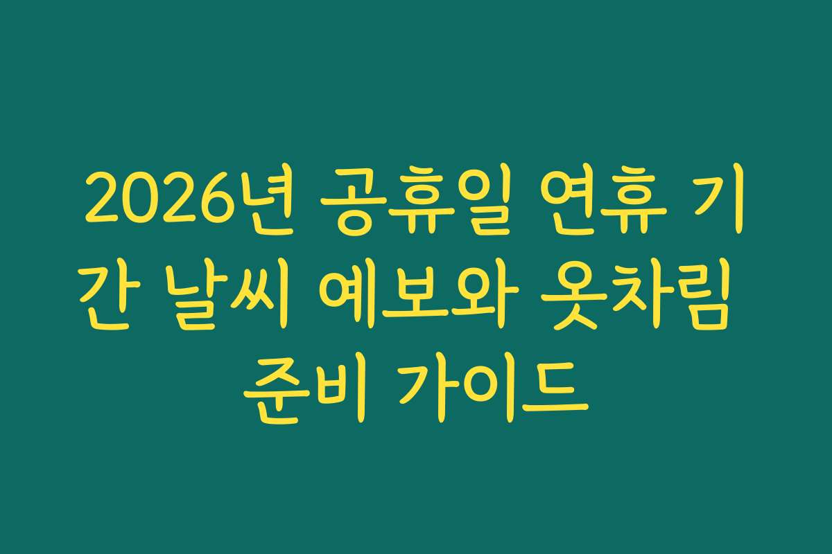 2026년 공휴일 연휴 기간 날씨 예보와 옷차림 준비 가이드