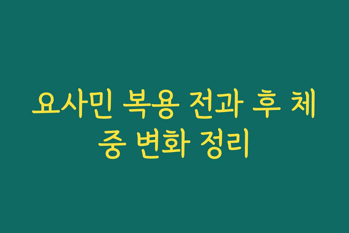 요사민 복용 전과 후 체중 변화 정리