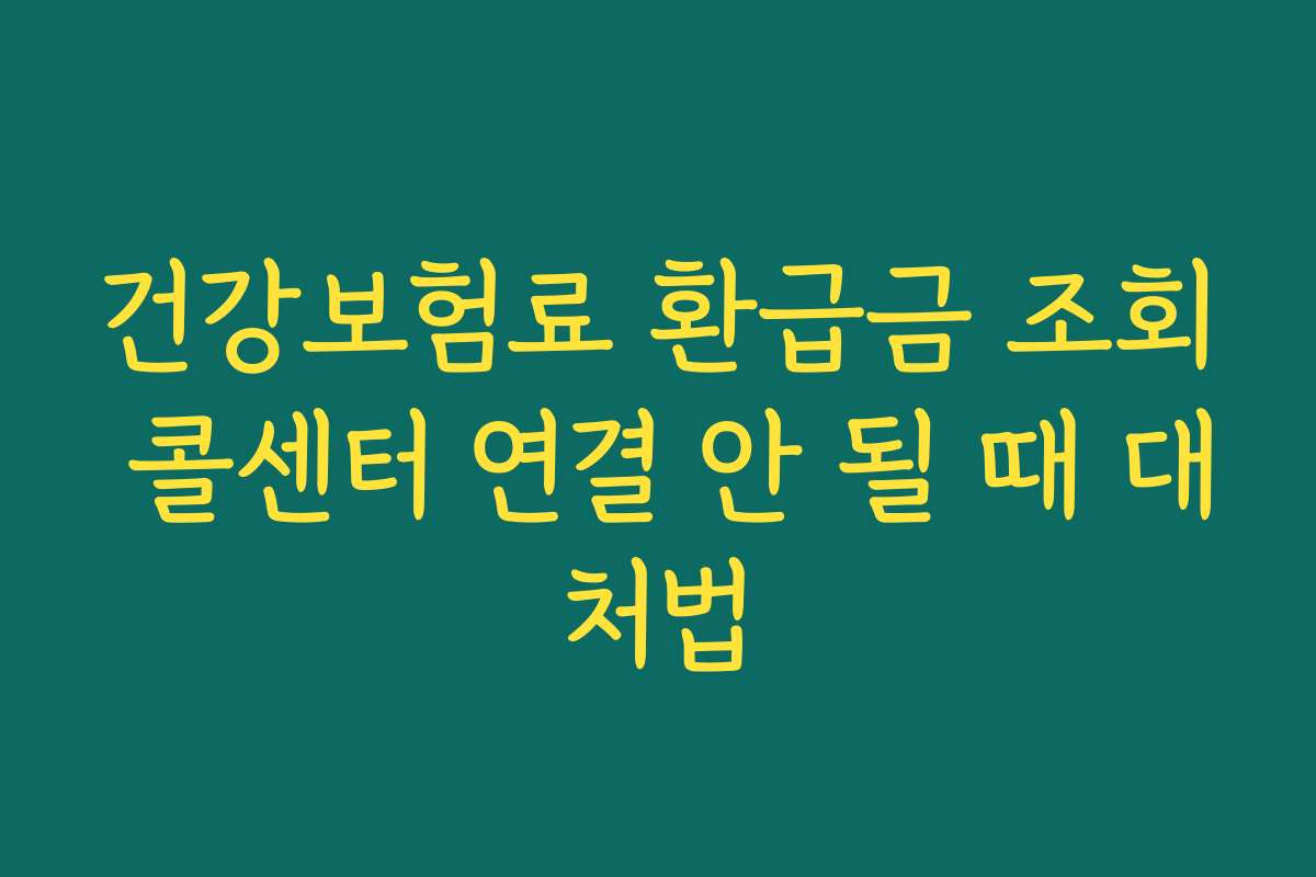 건강보험료 환급금 조회 콜센터 연결 안 될 때 대처법