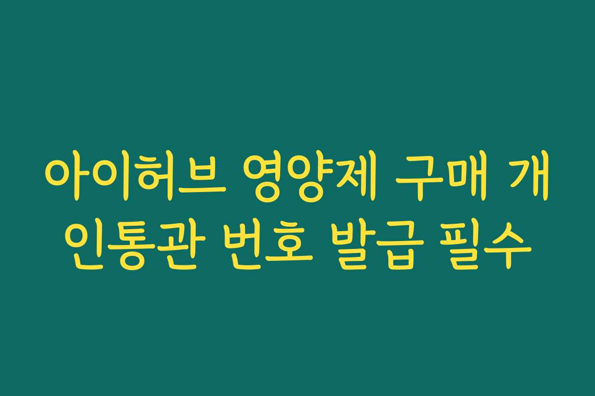 아이허브 영양제 구매 개인통관 번호 발급 필수