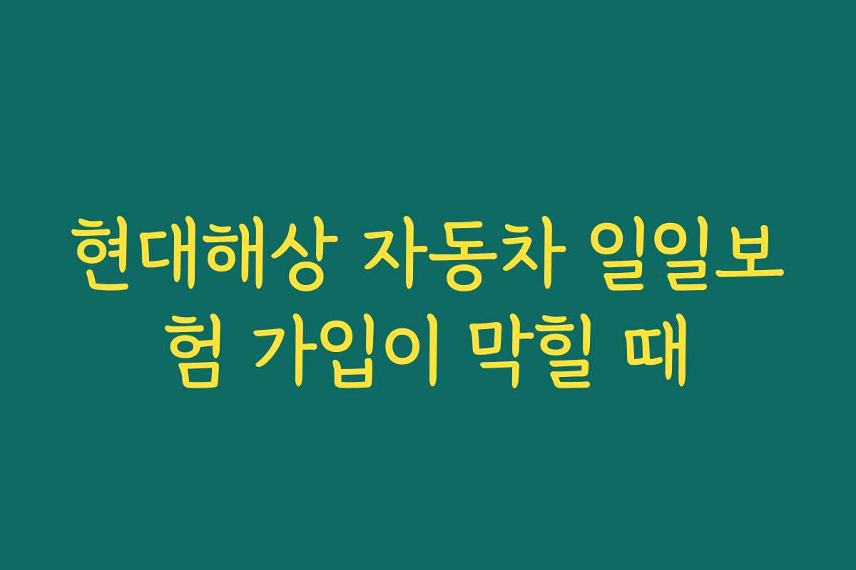 현대해상 자동차 일일보험 가입이 막힐 때