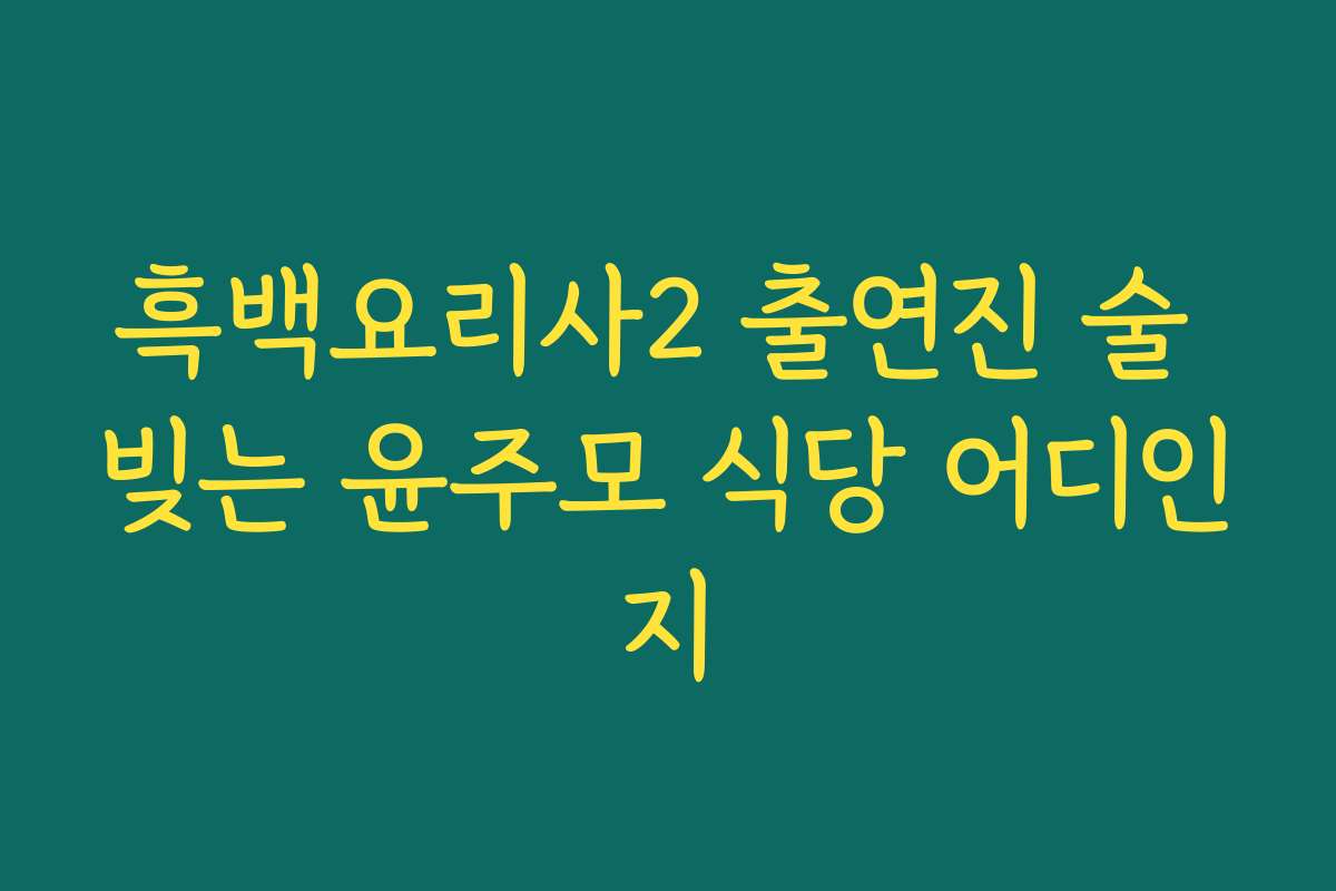 흑백요리사2 출연진 술 빚는 윤주모 식당 어디인지