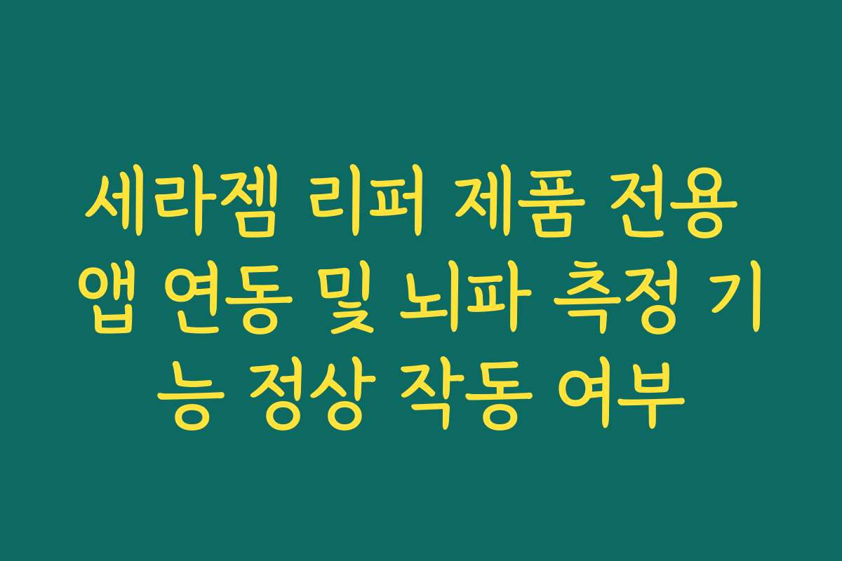 세라젬 리퍼 제품 전용 앱 연동 및 뇌파 측정 기능 정상 작동 여부