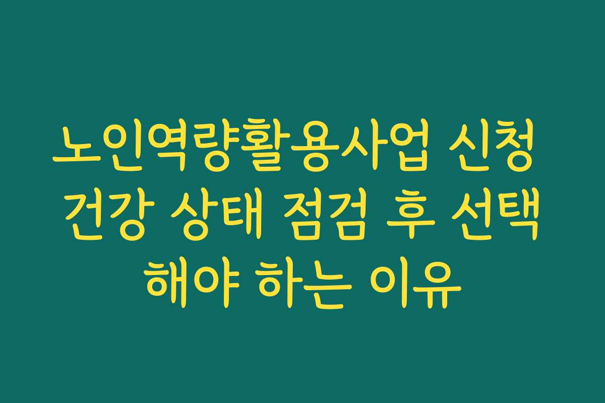 노인역량활용사업 신청 건강 상태 점검 후 선택해야 하는 이유