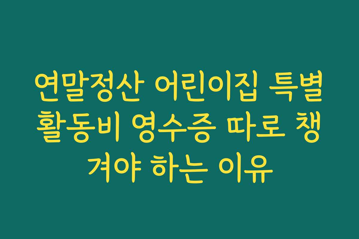 연말정산 어린이집 특별활동비 영수증 따로 챙겨야 하는 이유