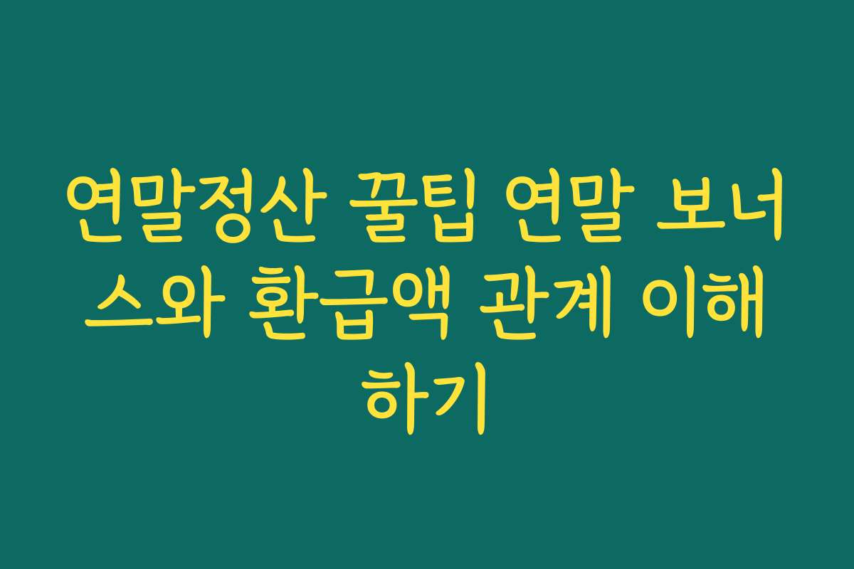 연말정산 꿀팁 연말 보너스와 환급액 관계 이해하기