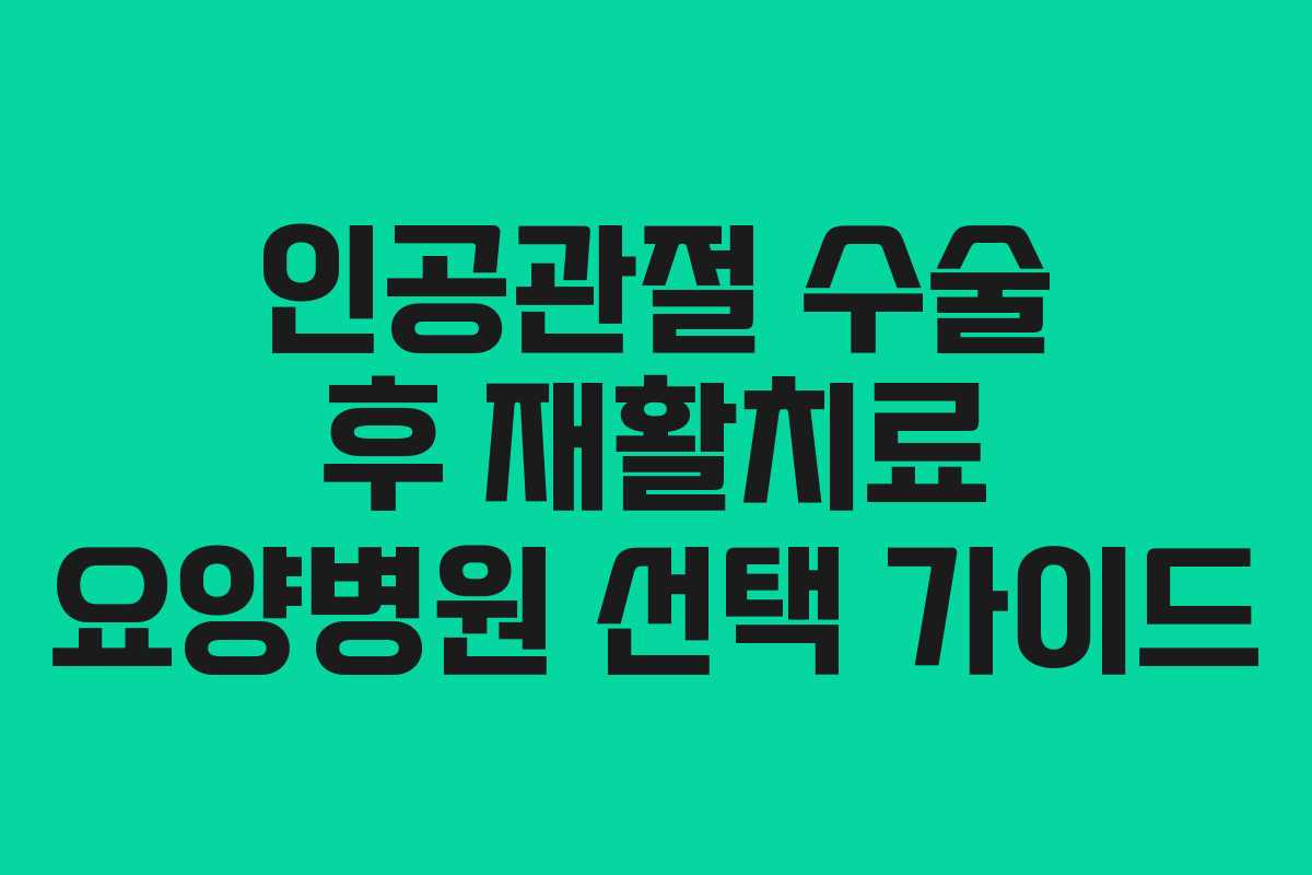 인공관절 수술 후 재활치료 요양병원 선택 가이드