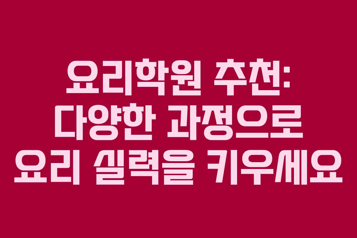 요리학원 추천: 다양한 과정으로 요리 실력을 키우세요