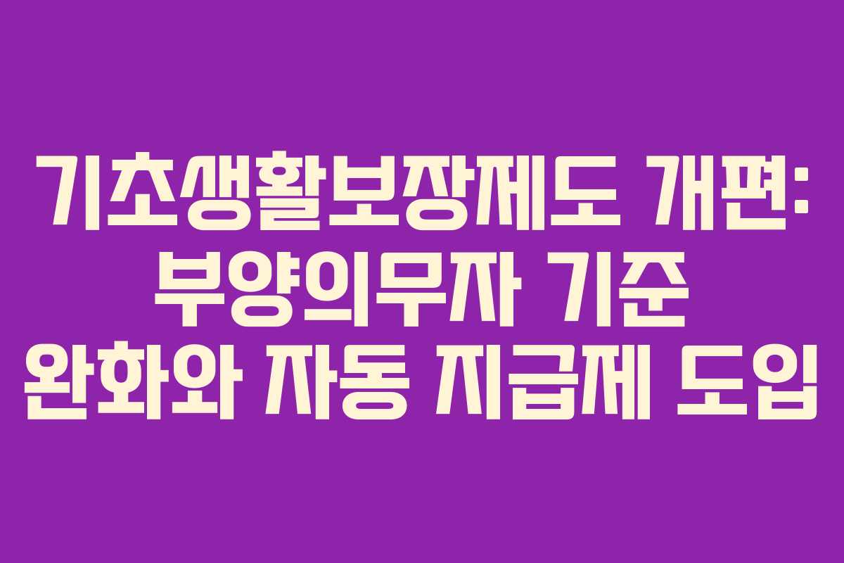 기초생활보장제도 개편: 부양의무자 기준 완화와 자동 지급제 도입