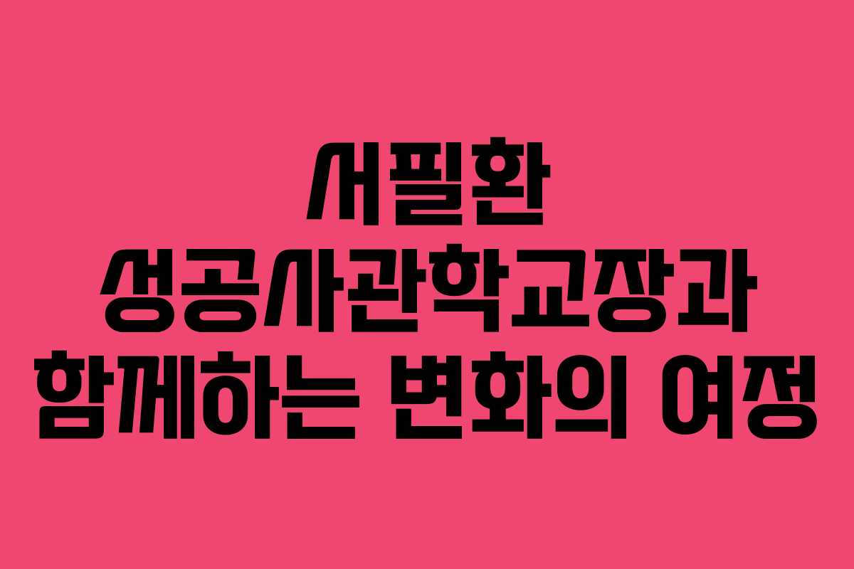 서필환 성공사관학교장과 함께하는 변화의 여정