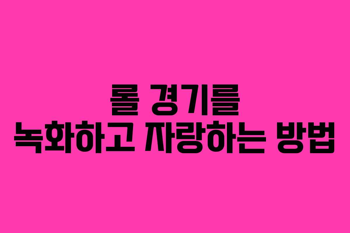 롤 경기를 녹화하고 자랑하는 방법
