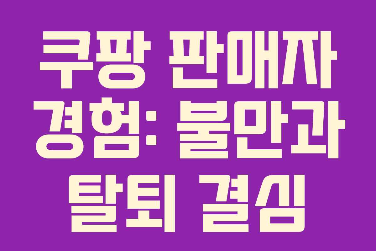 쿠팡 판매자 경험: 불만과 탈퇴 결심