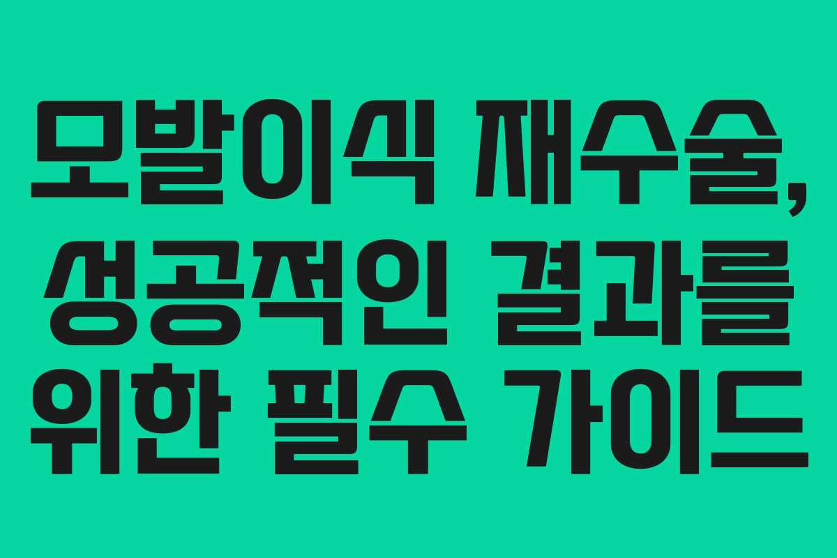 모발이식 재수술, 성공적인 결과를 위한 필수 가이드