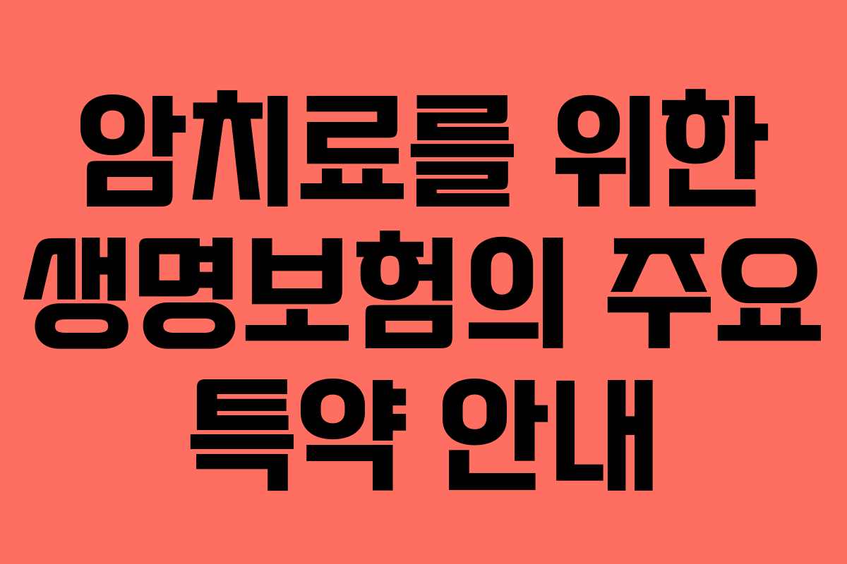 암치료를 위한 생명보험의 주요 특약 안내