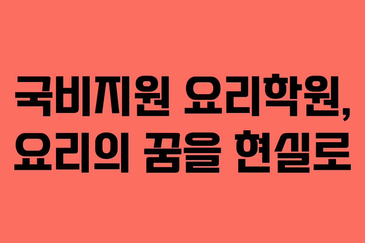 국비지원 요리학원, 요리의 꿈을 현실로