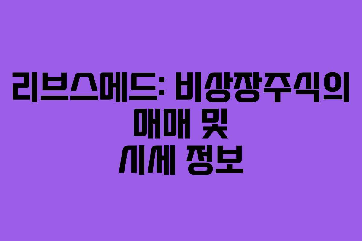 리브스메드: 비상장주식의 매매 및 시세 정보