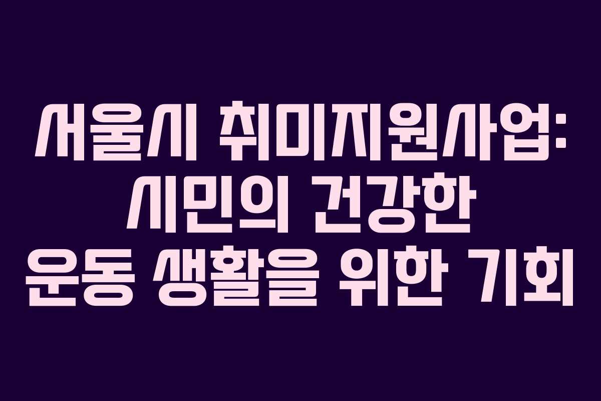 서울시 취미지원사업: 시민의 건강한 운동 생활을 위한 기회