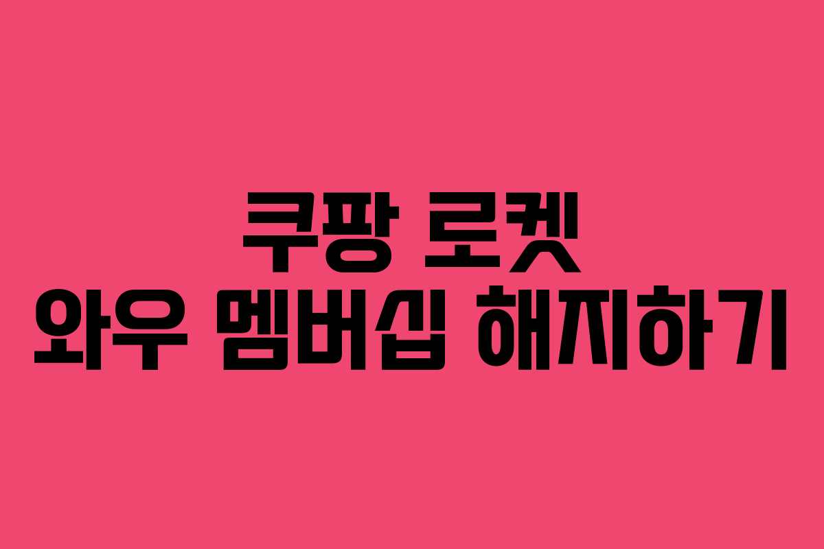 쿠팡 로켓 와우 멤버십 해지하기