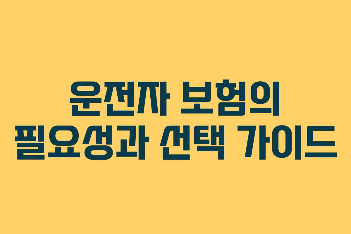 운전자 보험의 필요성과 선택 가이드