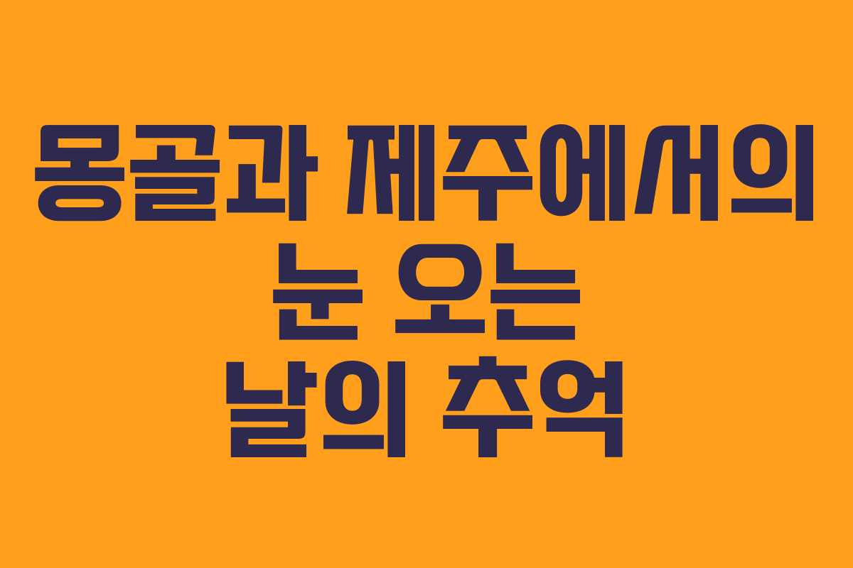 몽골과 제주에서의 눈 오는 날의 추억