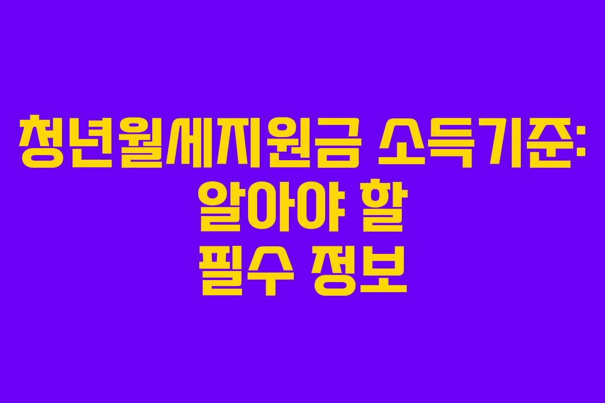청년월세지원금 소득기준: 알아야 할 필수 정보