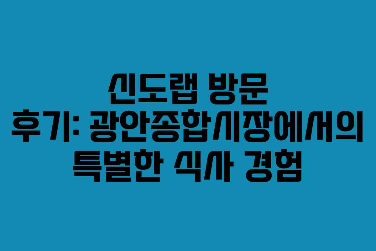 신도랩 방문 후기: 광안종합시장에서의 특별한 식사 경험