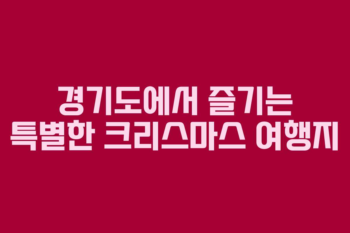 경기도에서 즐기는 특별한 크리스마스 여행지