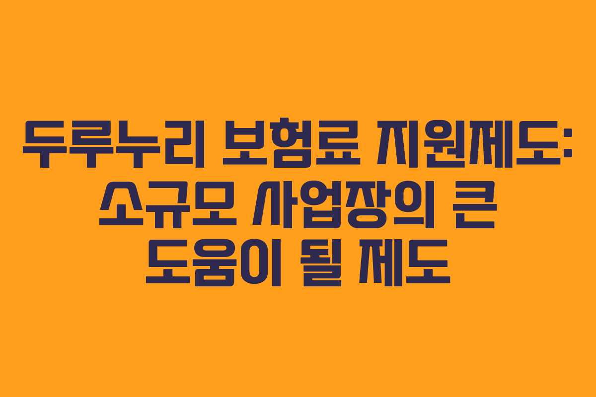 두루누리 보험료 지원제도: 소규모 사업장의 큰 도움이 될 제도