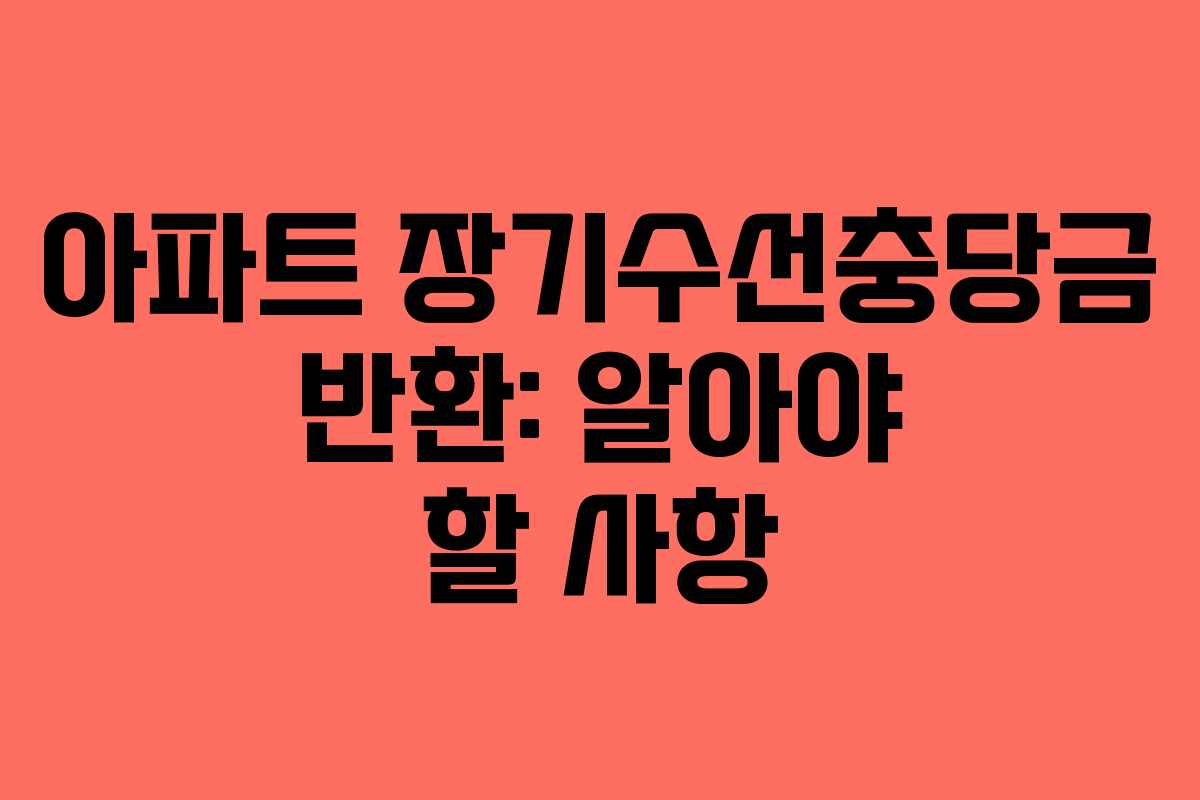 아파트 장기수선충당금 반환: 알아야 할 사항