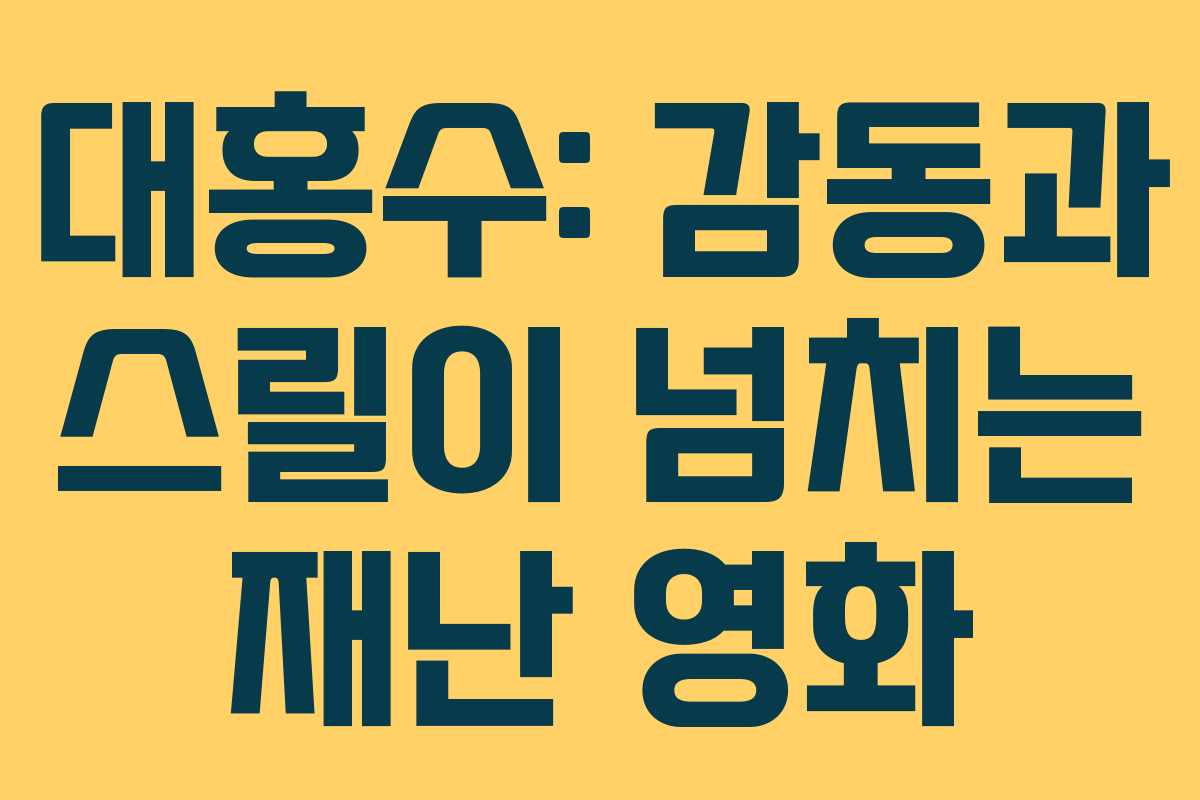 대홍수: 감동과 스릴이 넘치는 재난 영화