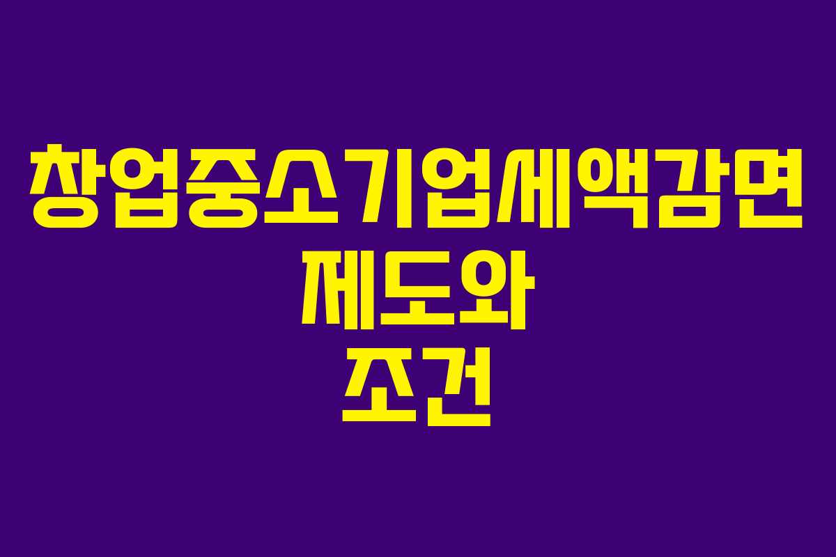 창업중소기업세액감면 제도와 조건