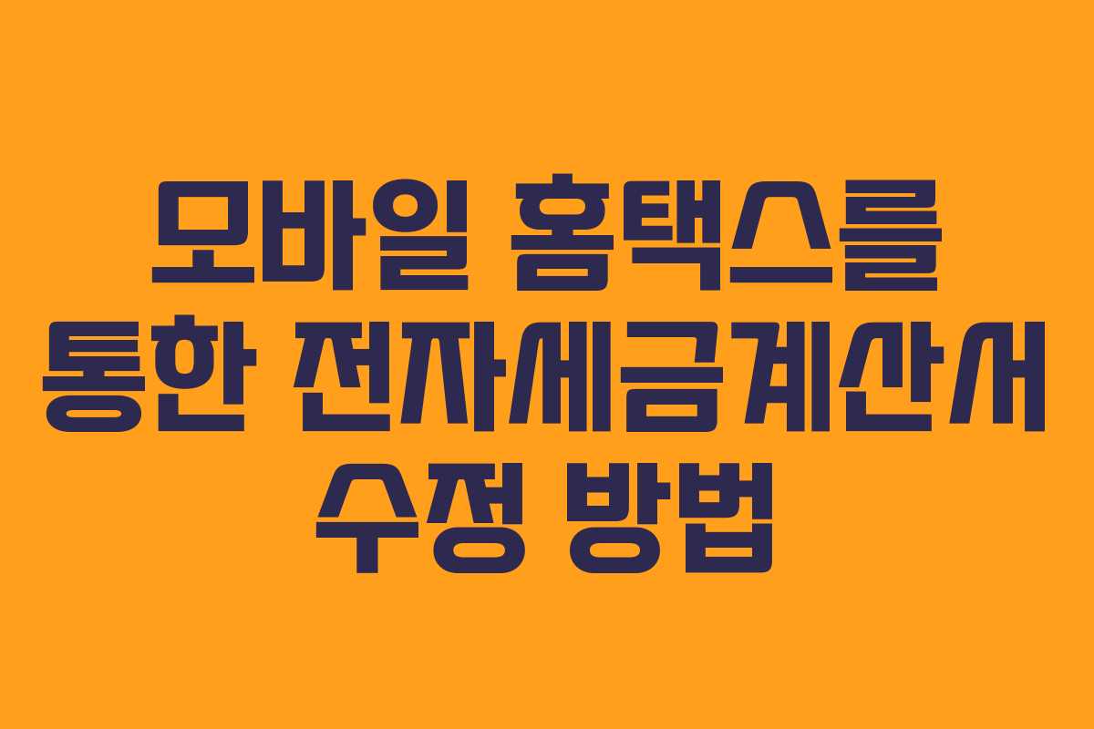 모바일 홈택스를 통한 전자세금계산서 수정 방법