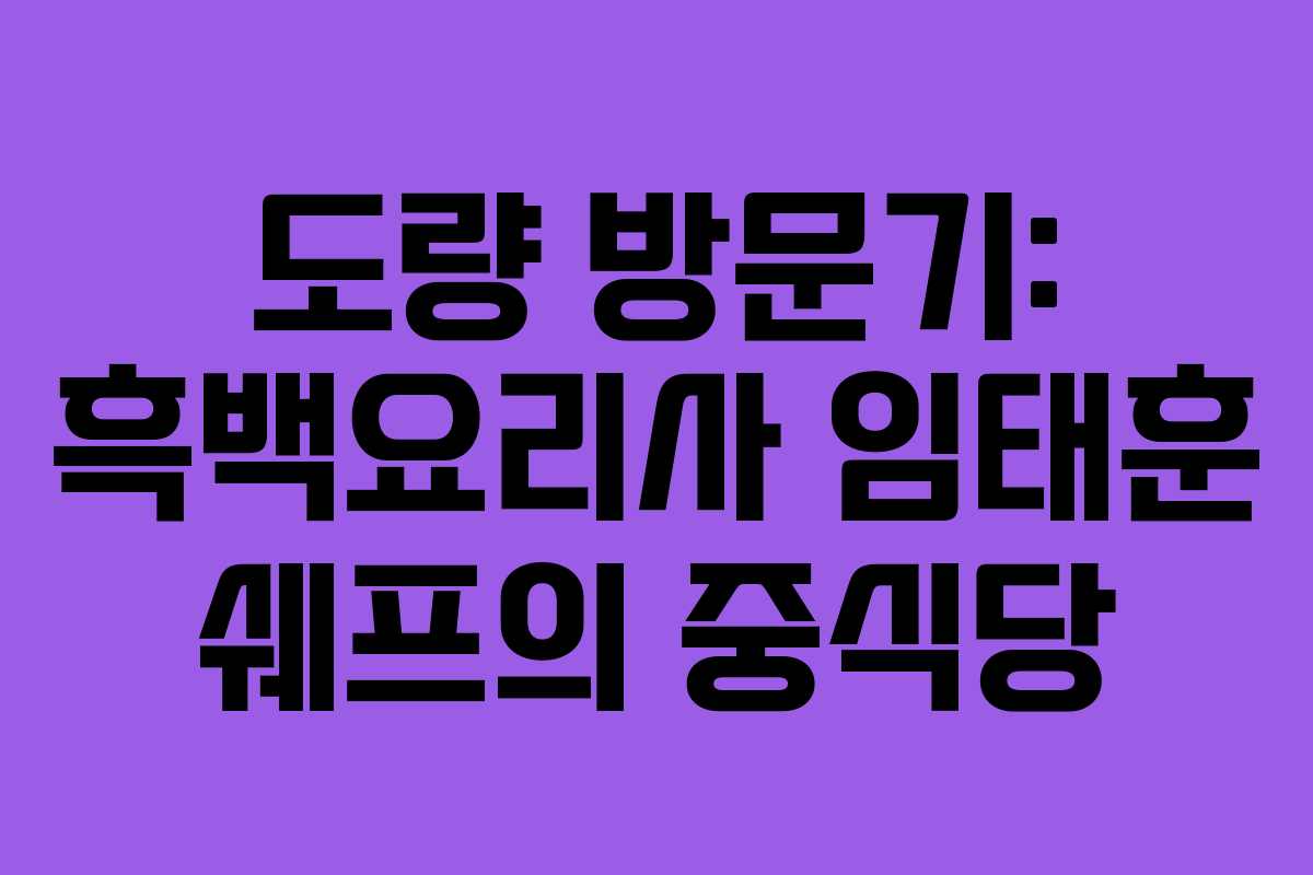 도량 방문기: 흑백요리사 임태훈 쉐프의 중식당