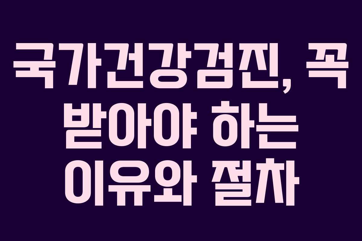 국가건강검진, 꼭 받아야 하는 이유와 절차