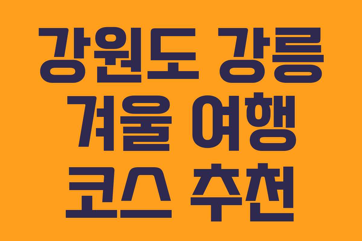 강원도 강릉 겨울 여행 코스 추천