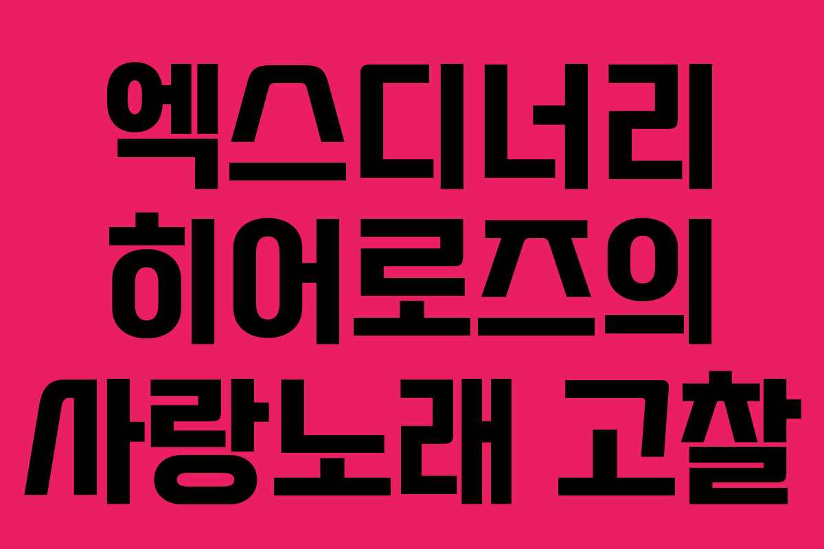 엑스디너리 히어로즈의 사랑노래 고찰