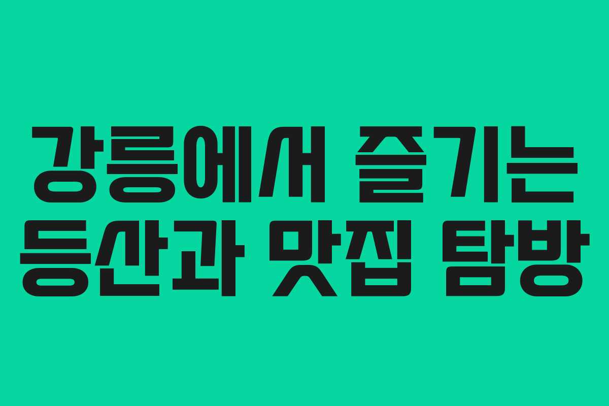 강릉에서 즐기는 등산과 맛집 탐방