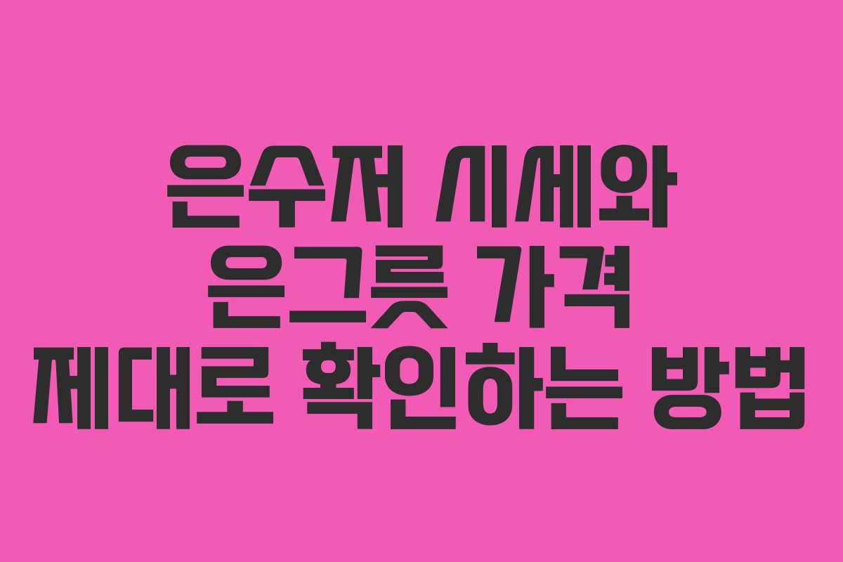 은수저 시세와 은그릇 가격 제대로 확인하는 방법