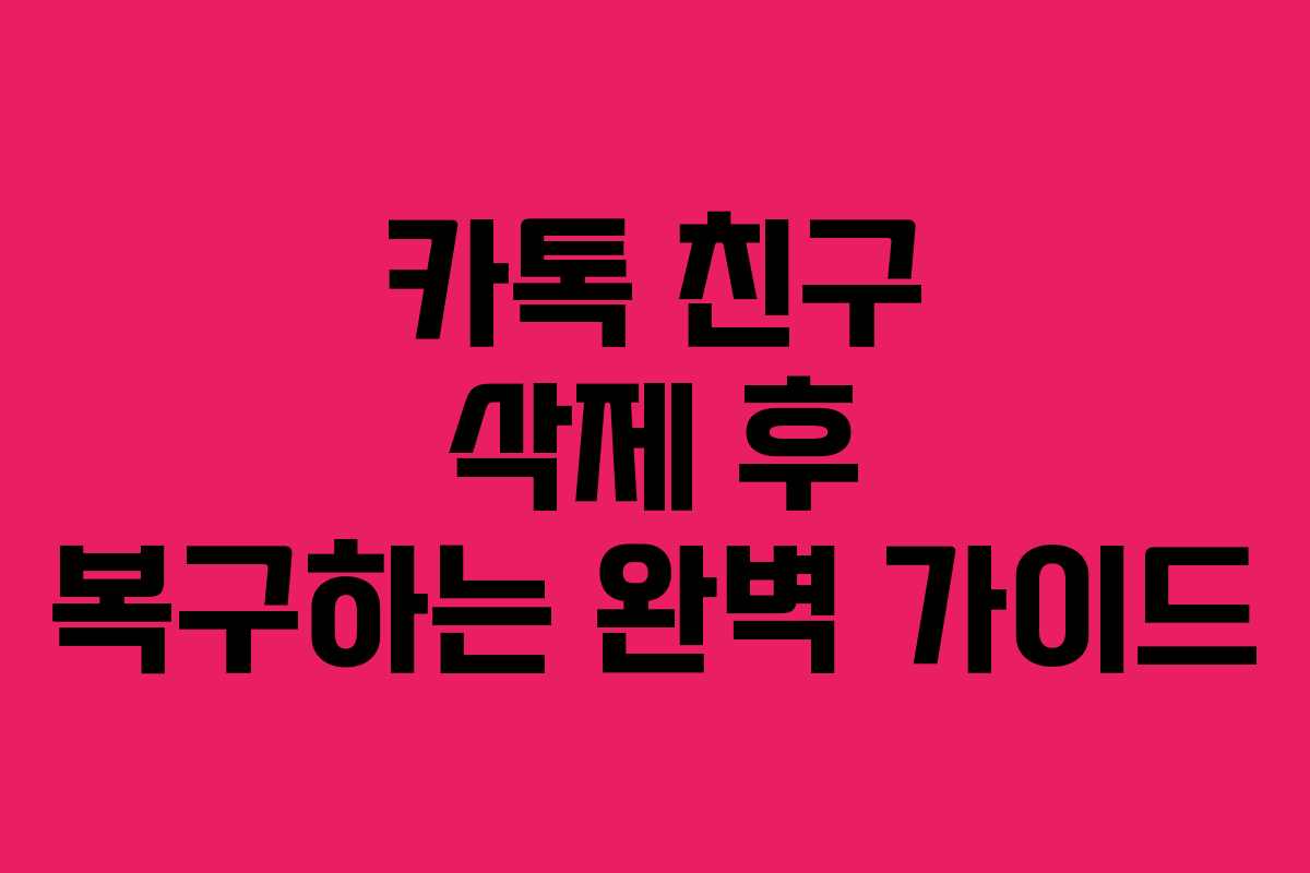 카톡 친구 삭제 후 복구하는 완벽 가이드