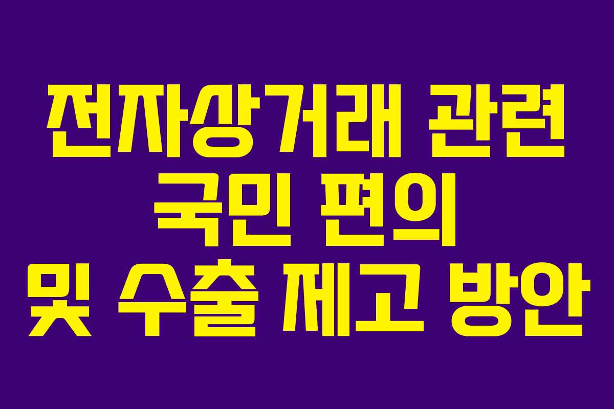 전자상거래 관련 국민 편의 및 수출 제고 방안