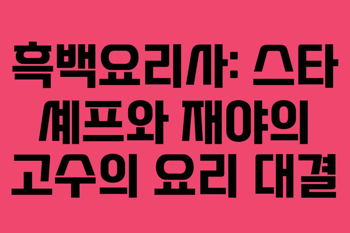흑백요리사: 스타 셰프와 재야의 고수의 요리 대결