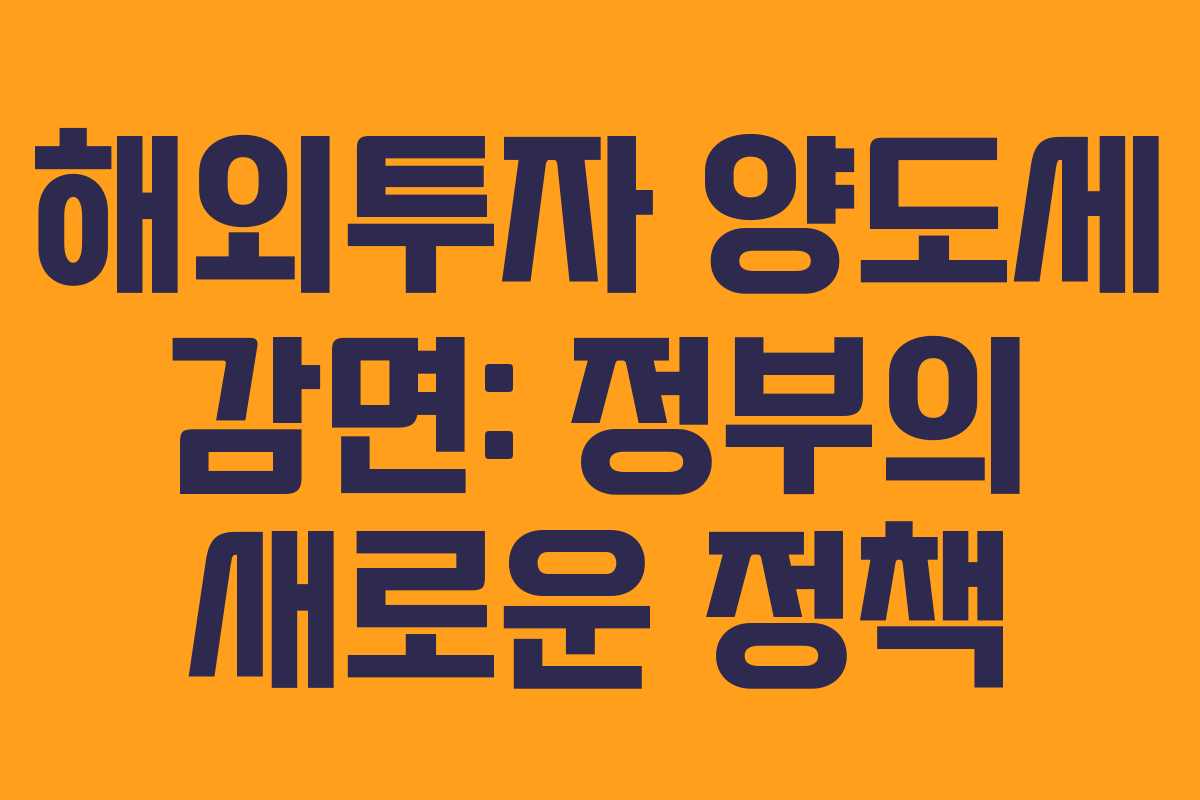 해외투자 양도세 감면: 정부의 새로운 정책