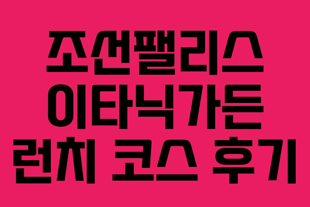 조선팰리스 이타닉가든 런치 코스 후기