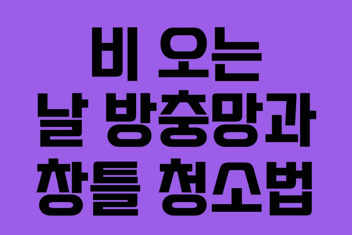 비 오는 날 방충망과 창틀 청소법