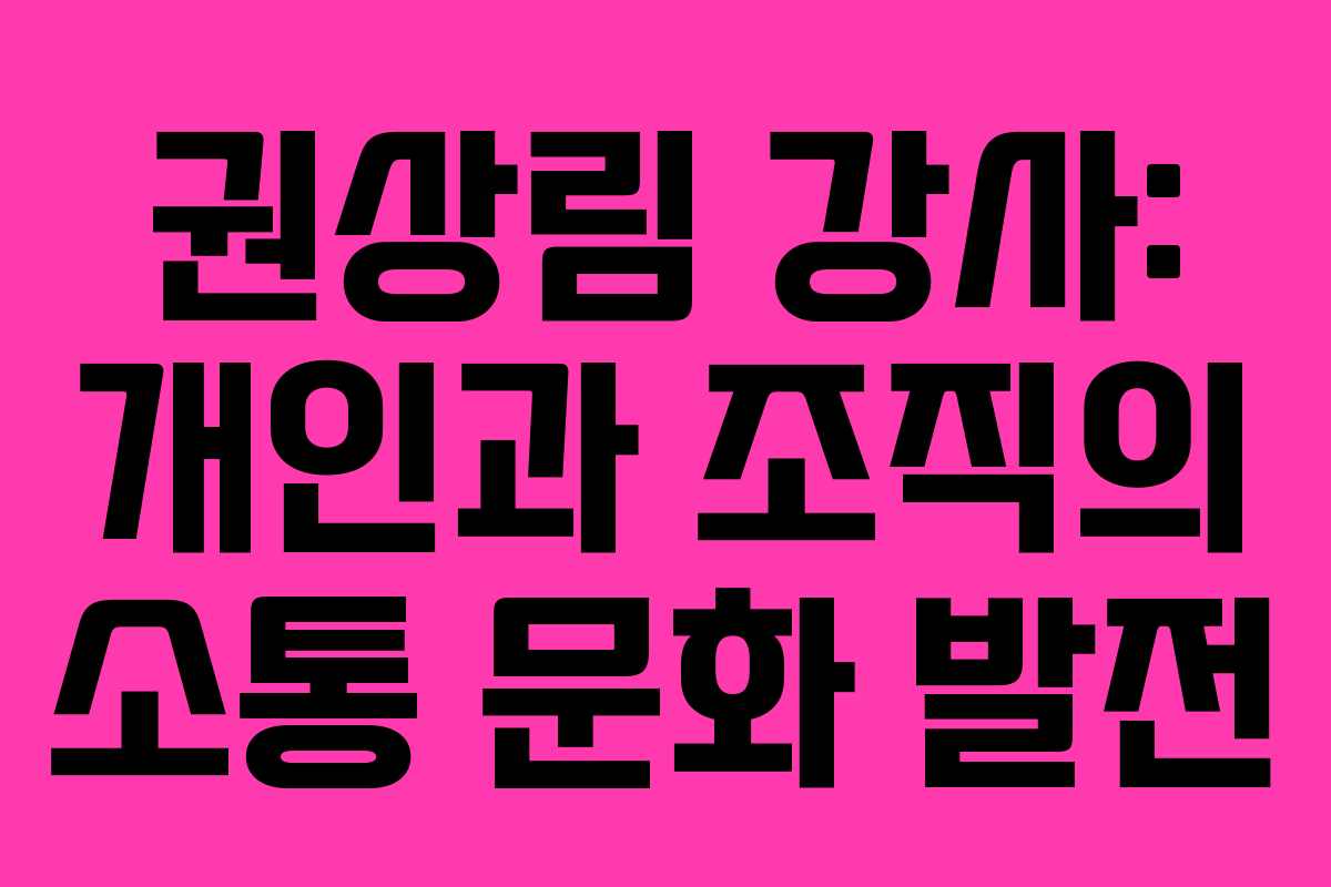권상림 강사: 개인과 조직의 소통 문화 발전
