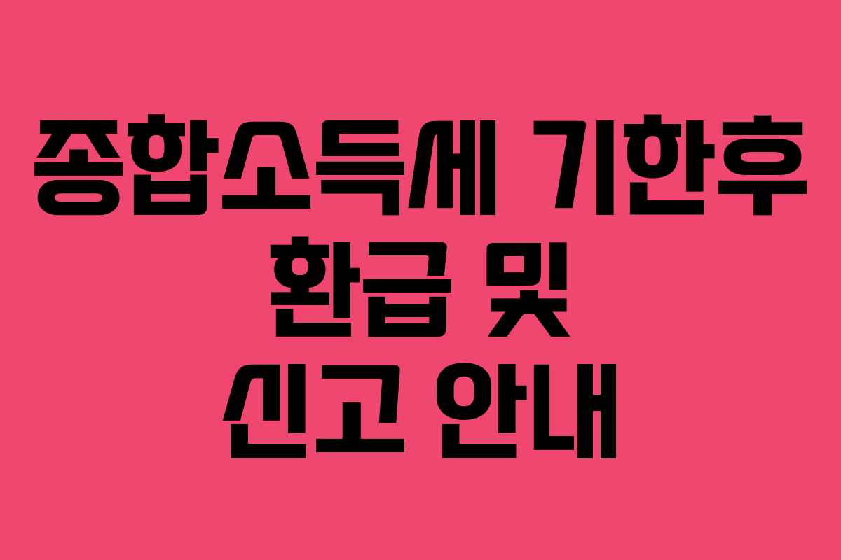 종합소득세 기한후 환급 및 신고 안내