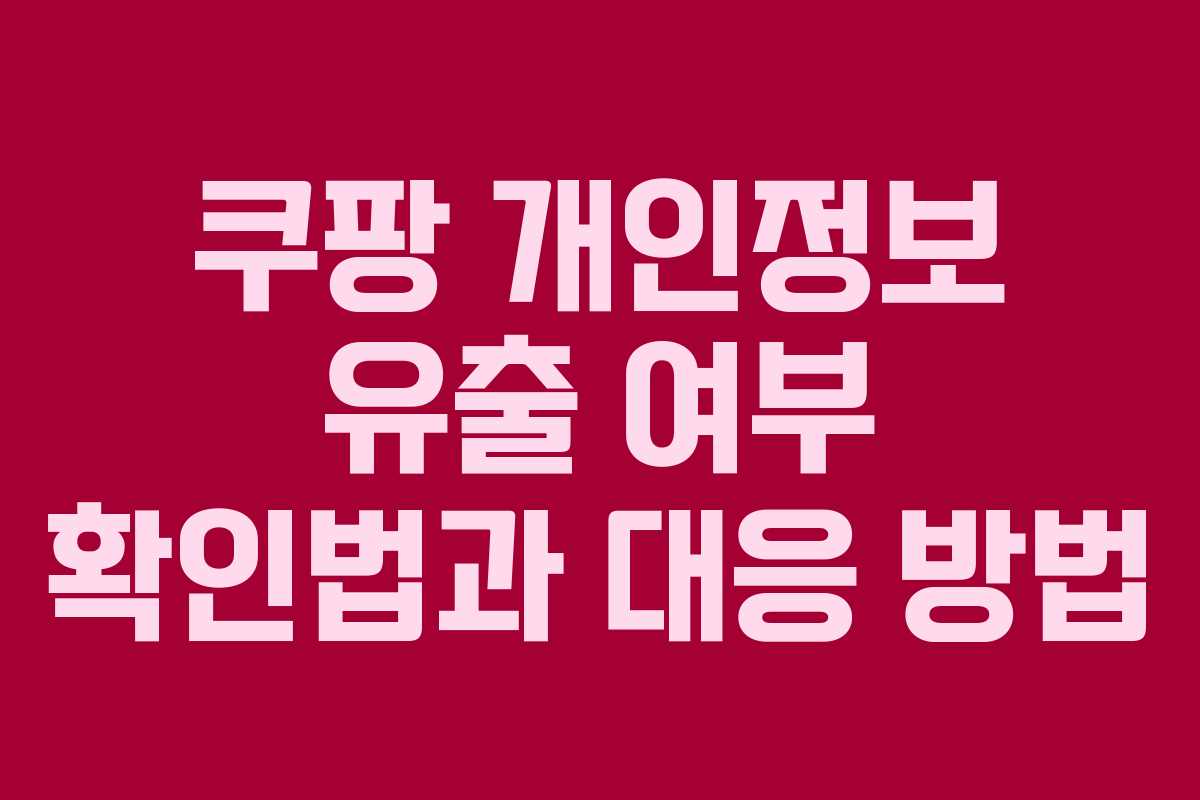 쿠팡 개인정보 유출 여부 확인법과 대응 방법