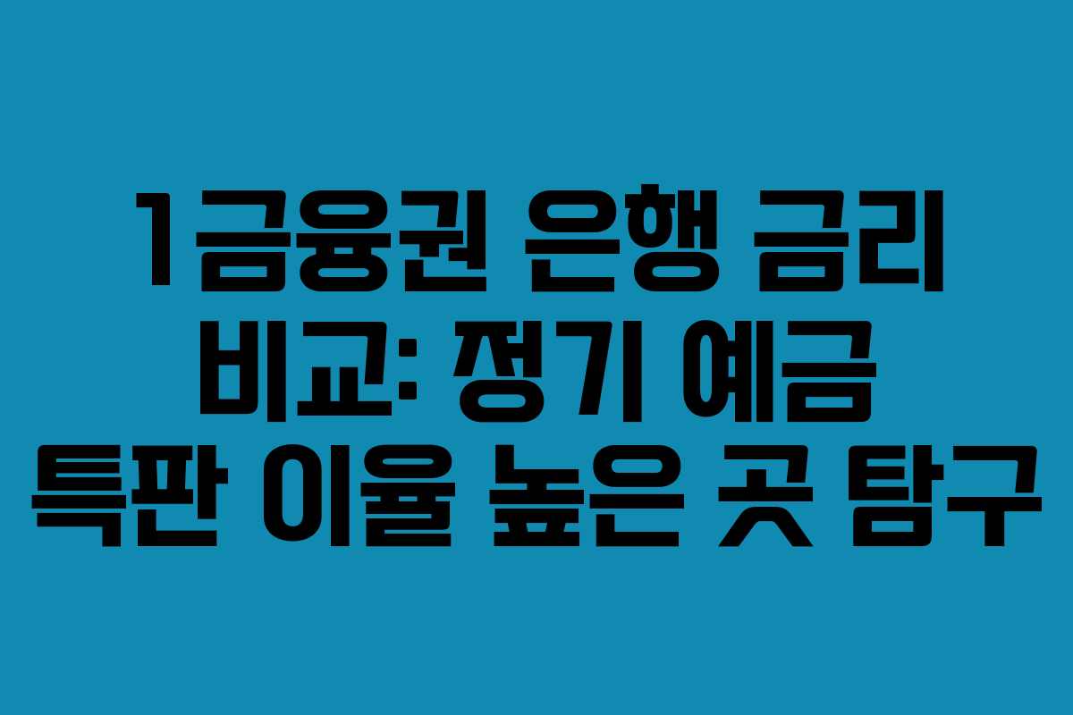 1금융권 은행 금리 비교: 정기 예금 특판 이율 높은 곳 탐구