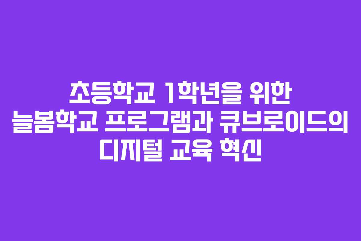 초등학교 1학년을 위한 늘봄학교 프로그램과 큐브로이드의 디지털 교육 혁신