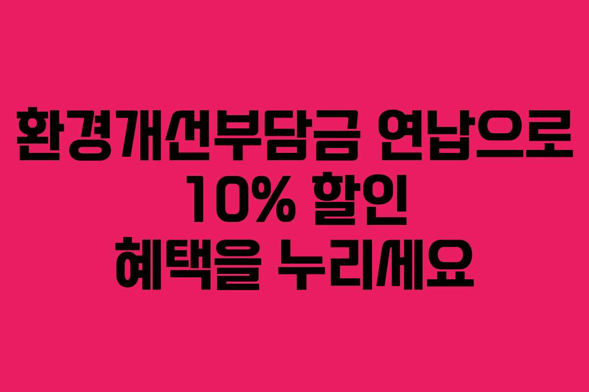 환경개선부담금 연납으로 10% 할인 혜택을 누리세요